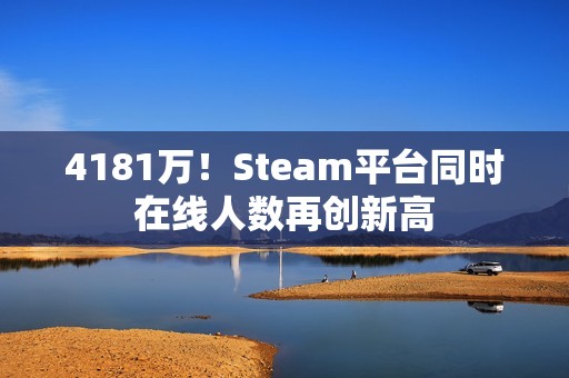 4181万！Steam平台同时在线人数再创新高