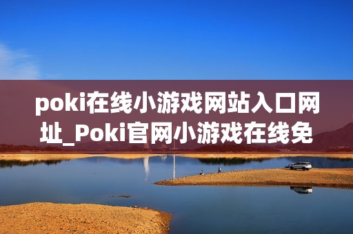 poki在线小游戏网站入口网址_Poki官网小游戏在线免费入口