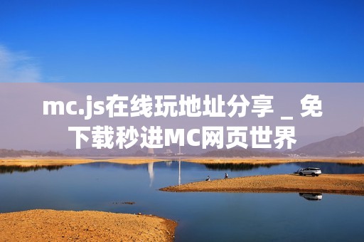 mc.js在线玩地址分享 _ 免下载秒进MC网页世界