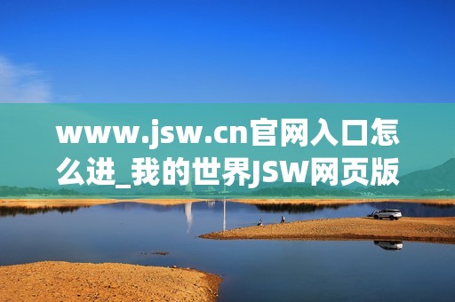 www.jsw.cn官网入口怎么进_我的世界JSW网页版免费秒玩入口地址