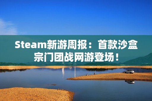 Steam新游周报：首款沙盒宗门团战网游登场！