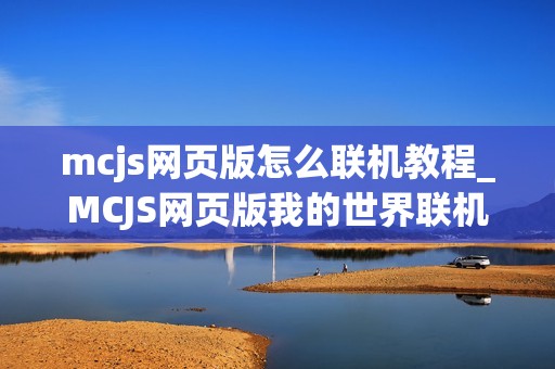 mcjs网页版怎么联机教程_MCJS网页版我的世界联机服务器入口指南