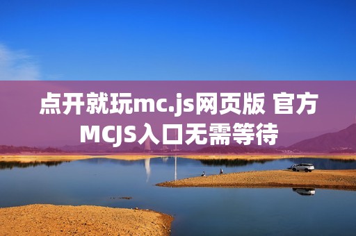 点开就玩mc.js网页版 官方MCJS入口无需等待