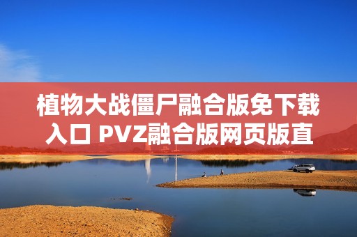 植物大战僵尸融合版免下载入口 PVZ融合版网页版直接玩