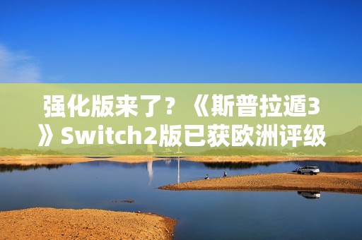 强化版来了？《斯普拉遁3》Switch2版已获欧洲评级