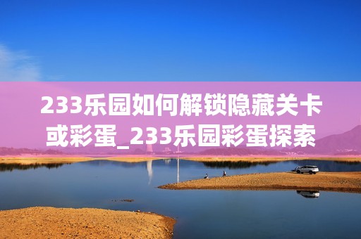 233乐园如何解锁隐藏关卡或彩蛋_233乐园彩蛋探索发现方法【揭秘】