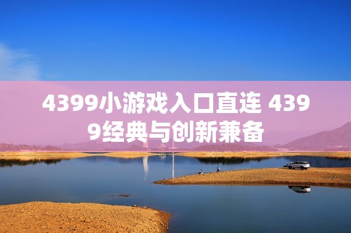 4399小游戏入口直连 4399经典与创新兼备