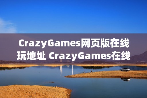 CrazyGames网页版在线玩地址 CrazyGames在线小游戏点击即玩