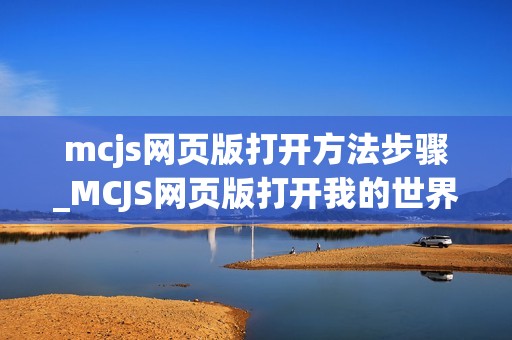 mcjs网页版打开方法步骤_MCJS网页版打开我的世界快速秒玩指南
