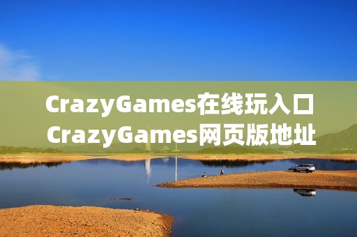 CrazyGames在线玩入口 CrazyGames网页版地址