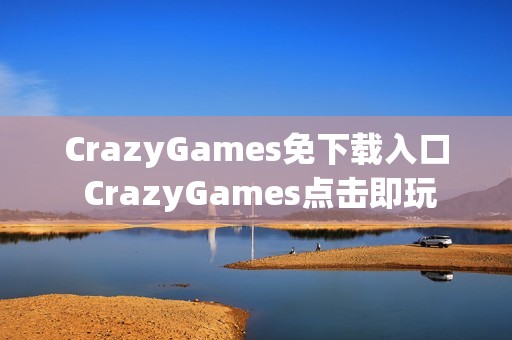 CrazyGames免下载入口 CrazyGames点击即玩