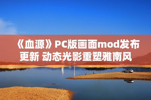 《血源》PC版画面mod发布更新 动态光影重塑雅南风光