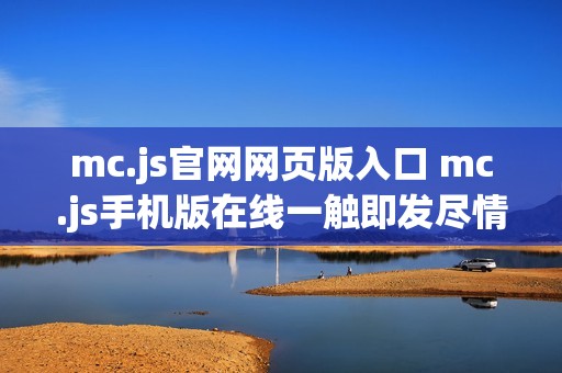 mc.js官网网页版入口 mc.js手机版在线一触即发尽情畅玩