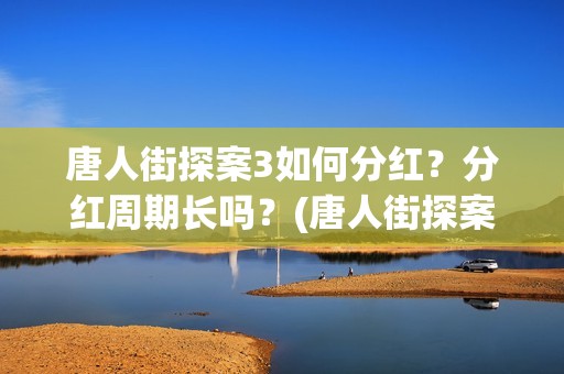 唐人街探案3如何分红？分红周期长吗？(唐人街探案3令人失望)