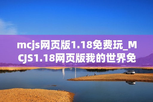 mcjs网页版1.18免费玩_MCJS1.18网页版我的世界免费秒玩入口