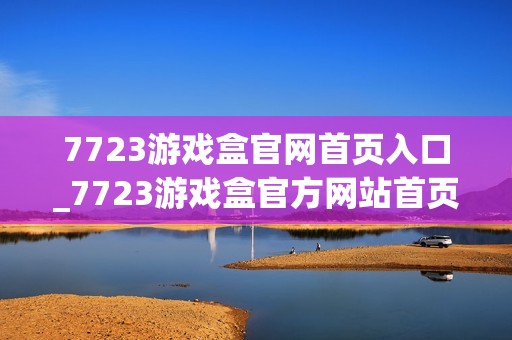 7723游戏盒官网首页入口_7723游戏盒官方网站首页下载入口地址