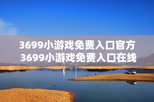3699小游戏免费入口官方 3699小游戏免费入口在线玩