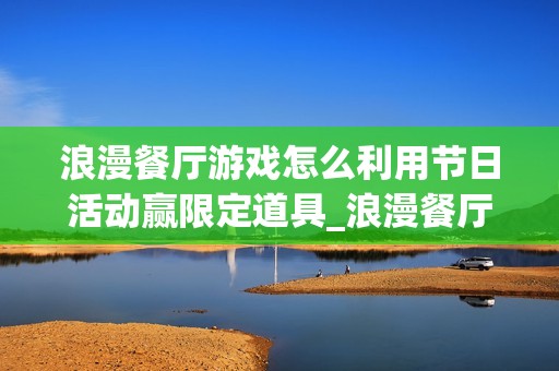 浪漫餐厅游戏怎么利用节日活动赢限定道具_浪漫餐厅游戏节日活动玩法与奖励【锦囊】