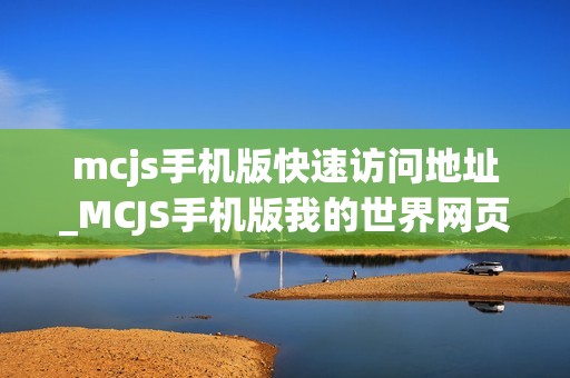 mcjs手机版快速访问地址_MCJS手机版我的世界网页版免费入口指南