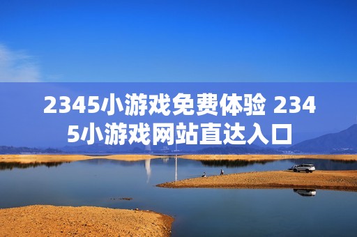 2345小游戏免费体验 2345小游戏网站直达入口