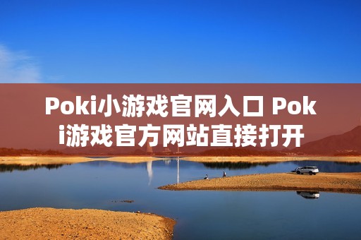 Poki小游戏官网入口 Poki游戏官方网站直接打开
