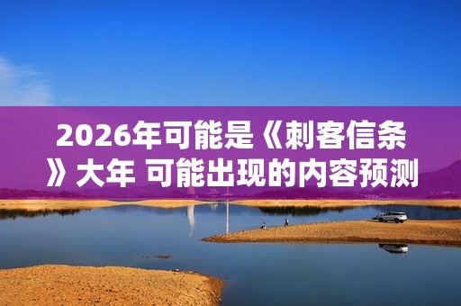 2026年可能是《刺客信条》大年 可能出现的内容预测