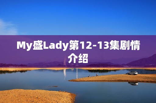 My盛Lady第12-13集剧情介绍