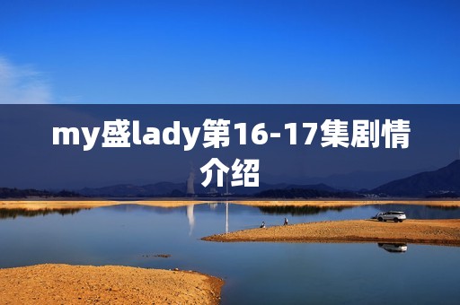 my盛lady第16-17集剧情介绍