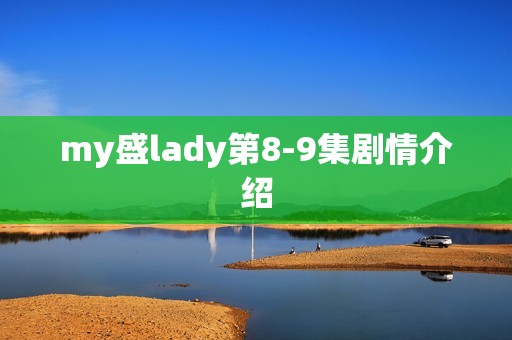 my盛lady第8-9集剧情介绍