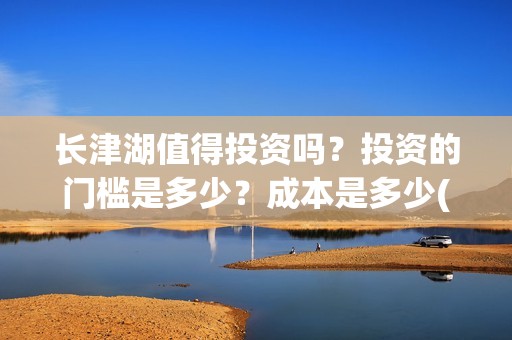 长津湖值得投资吗？投资的门槛是多少？成本是多少(长津湖值不值得投资)