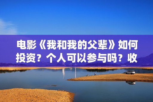电影《我和我的父辈》如何投资？个人可以参与吗？收益有保障吗？(电影《我和我的父辈》演员表)