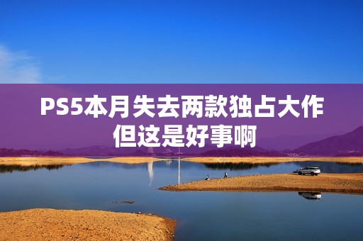 PS5本月失去两款独占大作 但这是好事啊