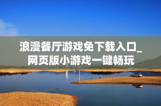 浪漫餐厅游戏免下载入口_网页版小游戏一键畅玩