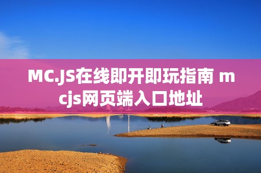 MC.JS在线即开即玩指南 mcjs网页端入口地址