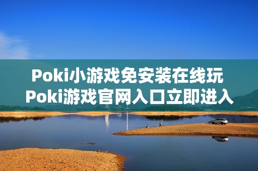 Poki小游戏免安装在线玩 Poki游戏官网入口立即进入