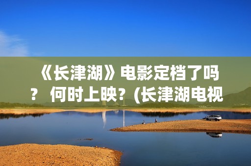  《长津湖》电影定档了吗？ 何时上映？(长津湖电视剧1-40集全免费)