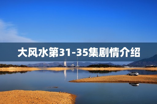 大风水第31-35集剧情介绍