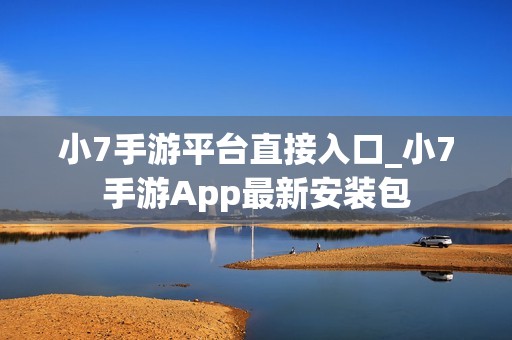 小7手游平台直接入口_小7手游App最新安装包