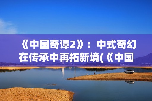 《中国奇谭2》：中式奇幻在传承中再拓新境(《中国奇谭2》免费观看如何成为三条龙)