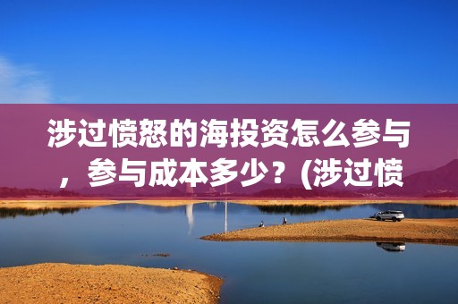 涉过愤怒的海投资怎么参与，参与成本多少？(涉过愤怒的海简介)