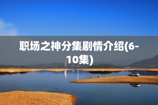 职场之神分集剧情介绍(6-10集)