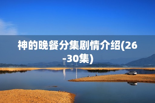 神的晚餐分集剧情介绍(26-30集)