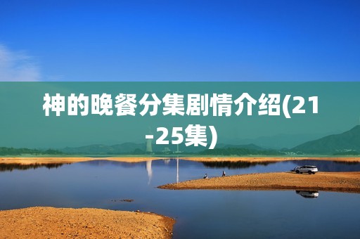 神的晚餐分集剧情介绍(21-25集)