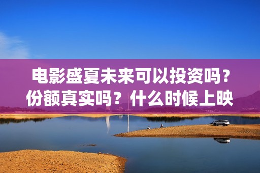 电影盛夏未来可以投资吗？份额真实吗？什么时候上映(盛夏未来电影情节)
