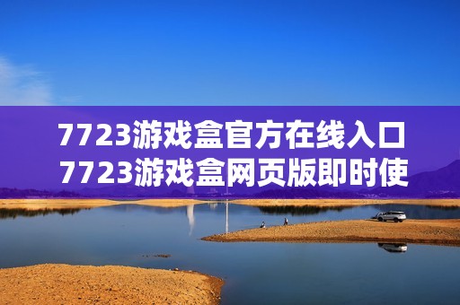 7723游戏盒官方在线入口 7723游戏盒网页版即时使用