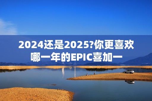 2024还是2025?你更喜欢哪一年的EPIC喜加一