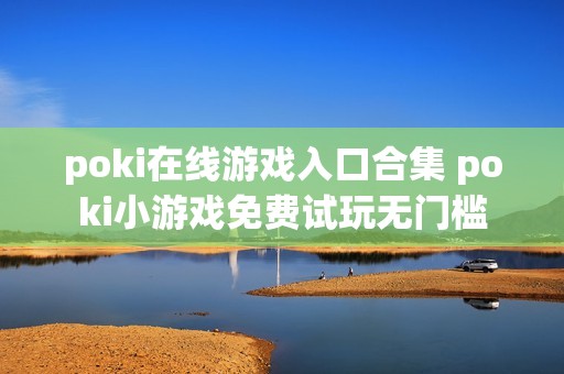 poki在线游戏入口合集 poki小游戏免费试玩无门槛