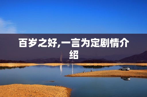 百岁之好,一言为定剧情介绍