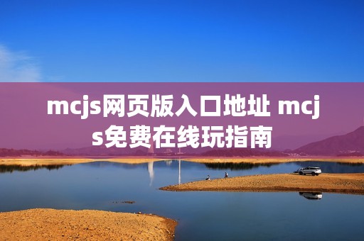 mcjs网页版入口地址 mcjs免费在线玩指南