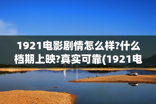 1921电影剧情怎么样?什么档期上映?真实可靠(1921电影剧情大致介绍)